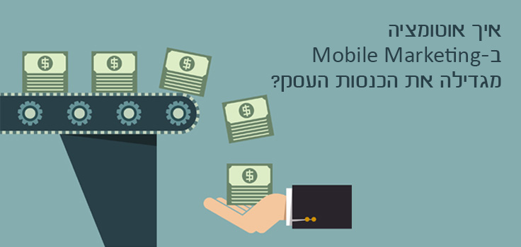 איך אוטומציה ב- Mobile Marketing מגדילה את הכנסות העסק?